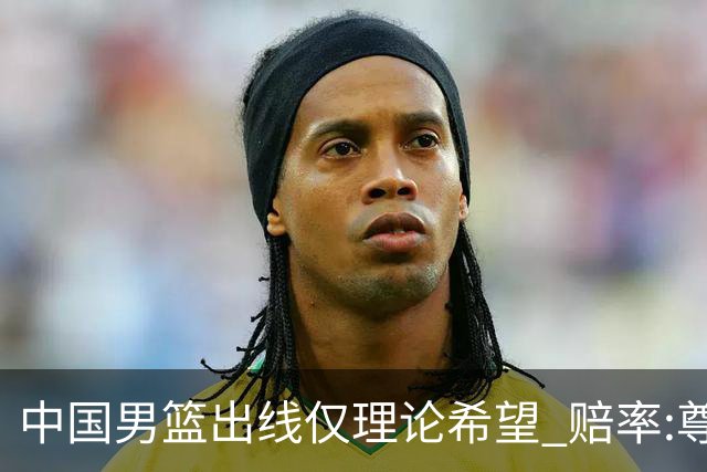 中国男篮出线仅理论希望 赔率:尊严战恐输10分