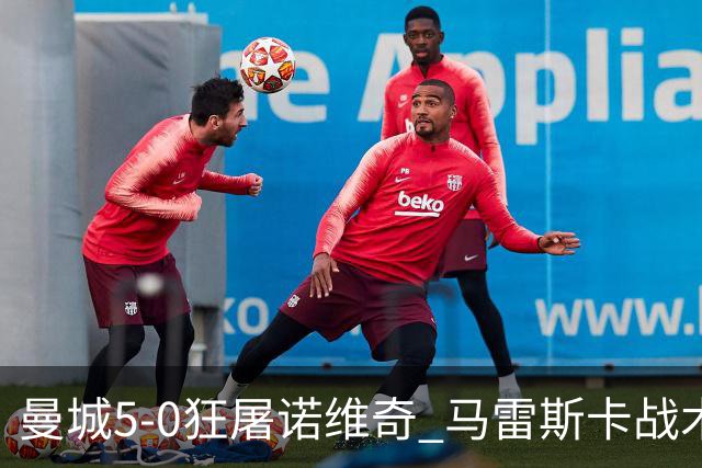 曼城5-0狂屠诺维奇 马雷斯卡战术首秀大胜